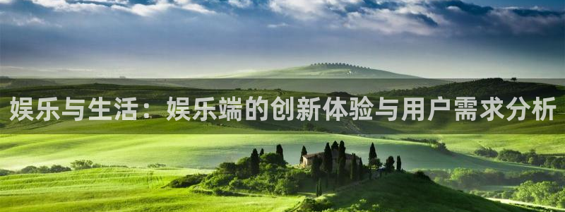 壹号app下载：娱乐与生活：娱乐端的创新体验与用户需求分析