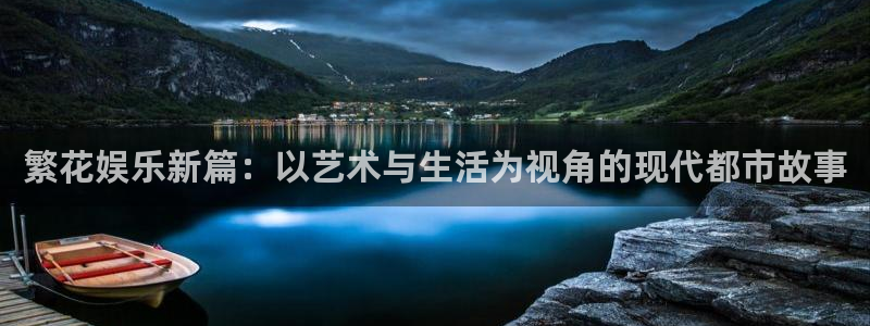 新宝5官网：繁花娱乐新篇：以艺术与生活为视角的现代都市故事